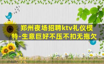 郑州夜场招聘ktv礼仪模特-生意巨好不压不扣无拖欠